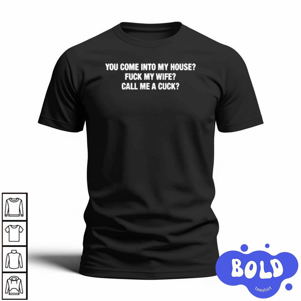 Premium You Come Into My House Fuck My Wife Call Me A Cuck Shirt