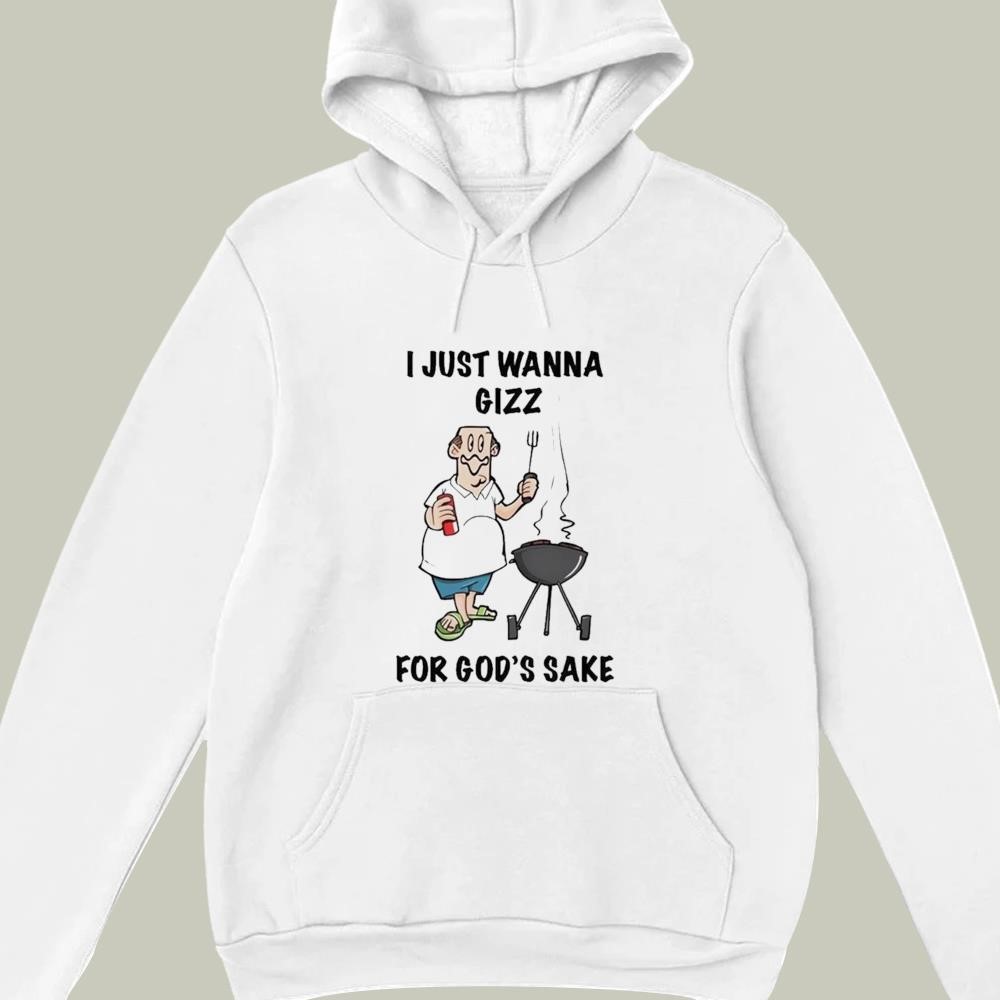 I Just Wanna Gizz For God's Sake hoodie