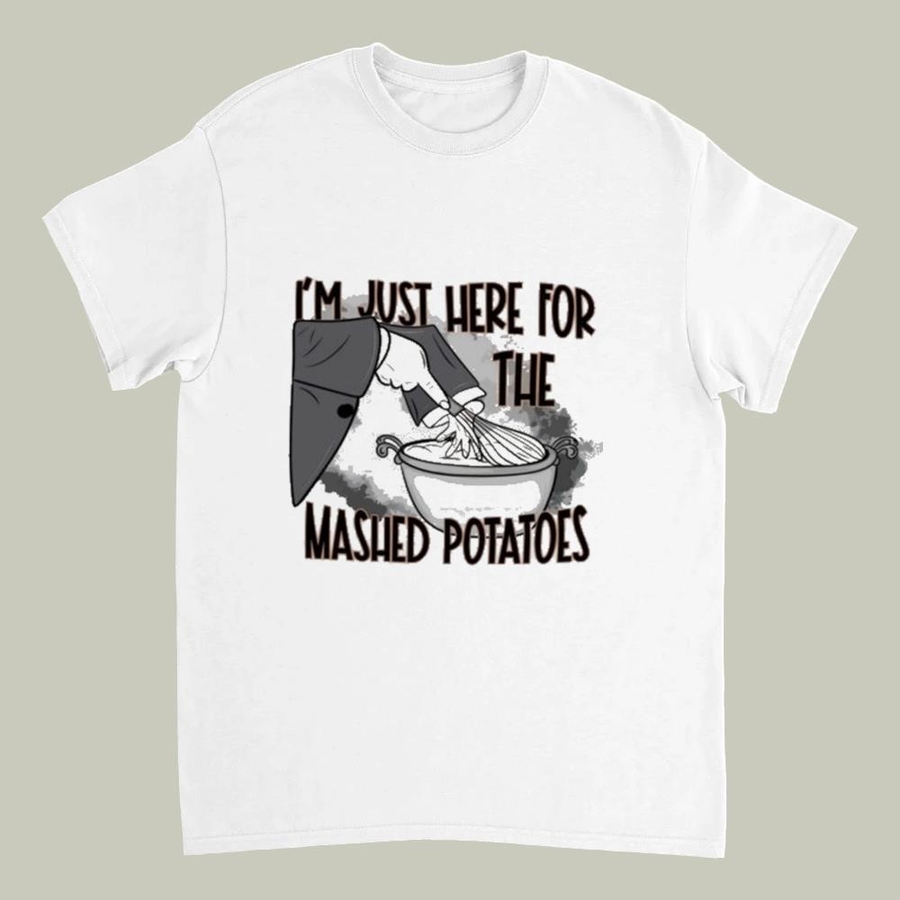 I'm Just Here For The Mashed Potatoes Shirt